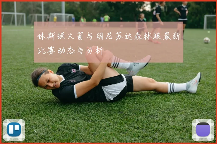 休斯顿火箭与明尼苏达森林狼最新比赛动态与分析