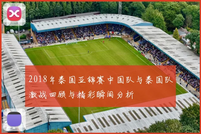 2018年泰国亚锦赛中国队与泰国队激战回顾与精彩瞬间分析