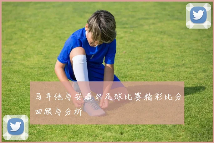 马耳他与安道尔足球比赛精彩比分回顾与分析