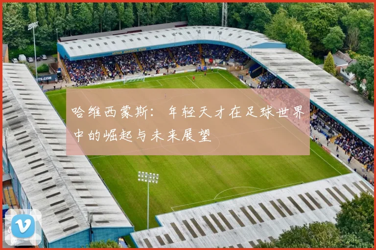 哈维西蒙斯：年轻天才在足球世界中的崛起与未来展望