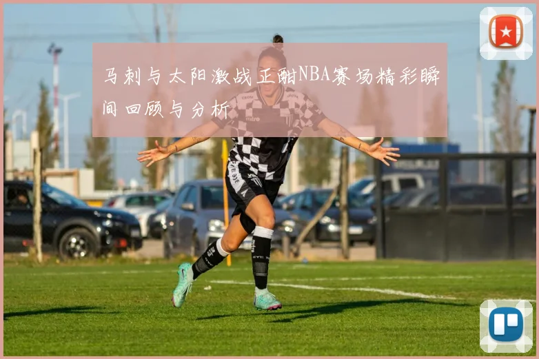 马刺与太阳激战正酣NBA赛场精彩瞬间回顾与分析