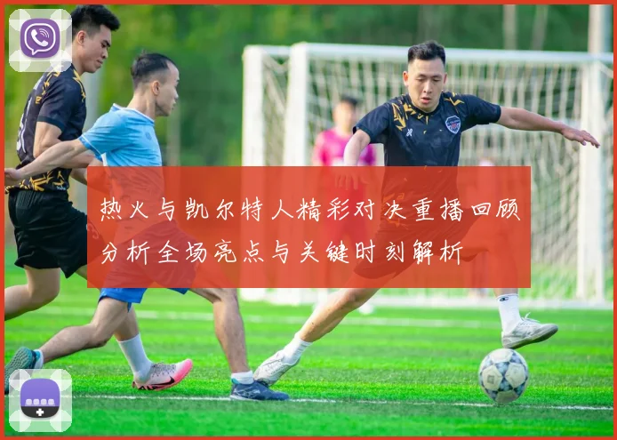 热火与凯尔特人精彩对决重播回顾分析全场亮点与关键时刻解析